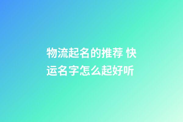 物流起名的推荐 快运名字怎么起好听-第1张-公司起名-玄机派